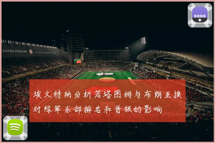 埃文特纳分析若塔图姆与布朗互换对绿军东部排名和晋级的影响