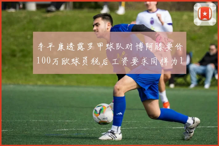 李平康透露罗甲球队对博阿滕要价100万欧球员税后工资要求同样为100万