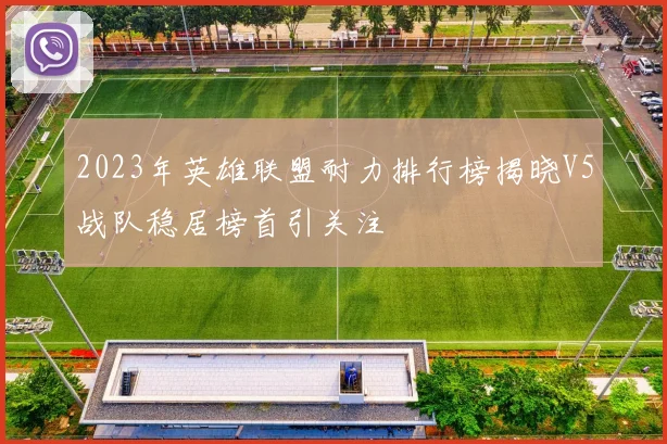 2023年英雄联盟耐力排行榜揭晓V5战队稳居榜首引关注